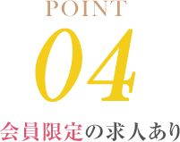 POINT04 会員限定の求人あり