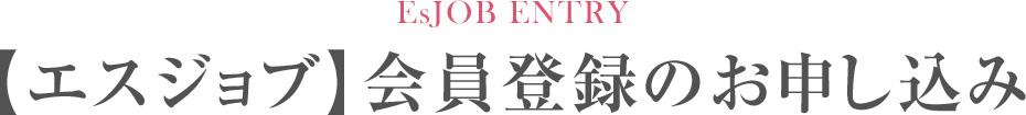 EsJOB ENTRY 【エスジョブ】会員登録のお申し込み