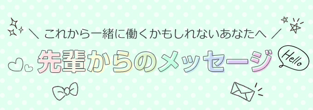 一緒に働くかもしれないあなたへ！先輩からのメッセージ